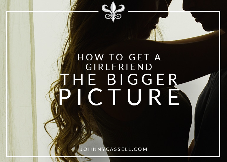 How To Get A Girlfriend – The Bigger Picture