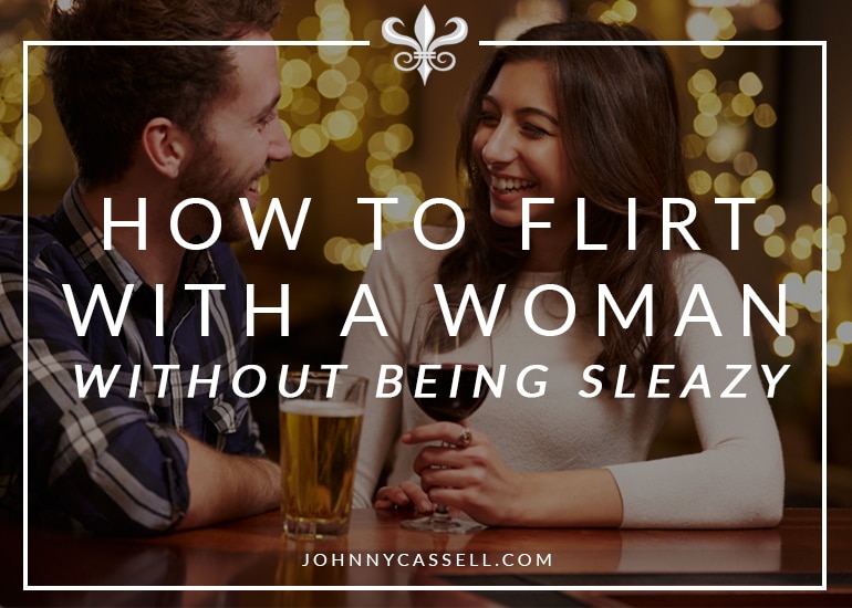 how to flirt with a woman without being sleazy