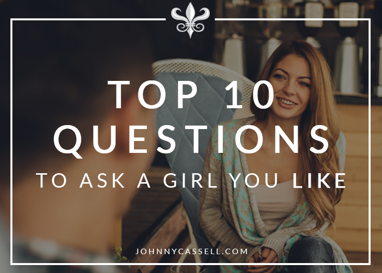 Key Questions To Ask A Girl You Like Johnny Cassell