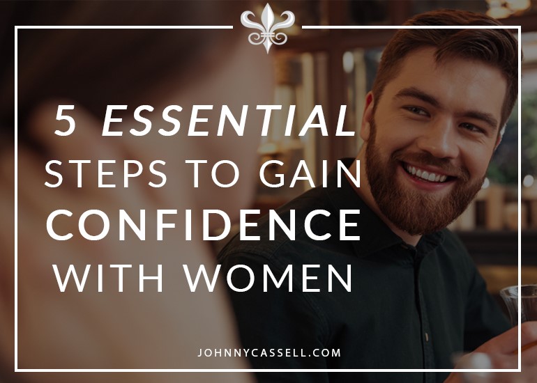 Steps To Gain Confidence With Women Johnny Cassell