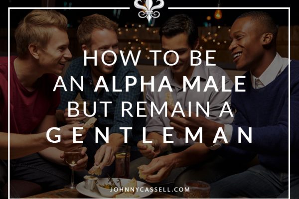 how to be an alpha male but stay a gentleman