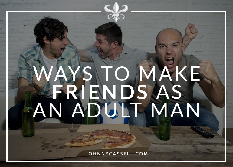 great ways to make friends as an adult man