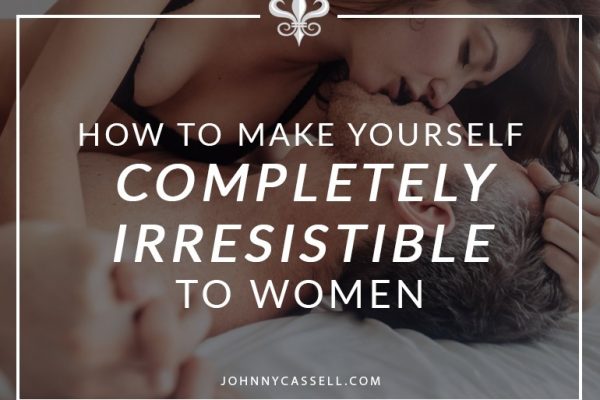 how to make yourself irresistable to women