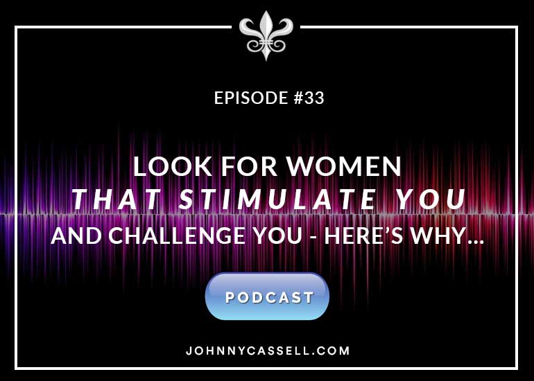 Look For Women That Stimulate You and Challenge You...Here's Why