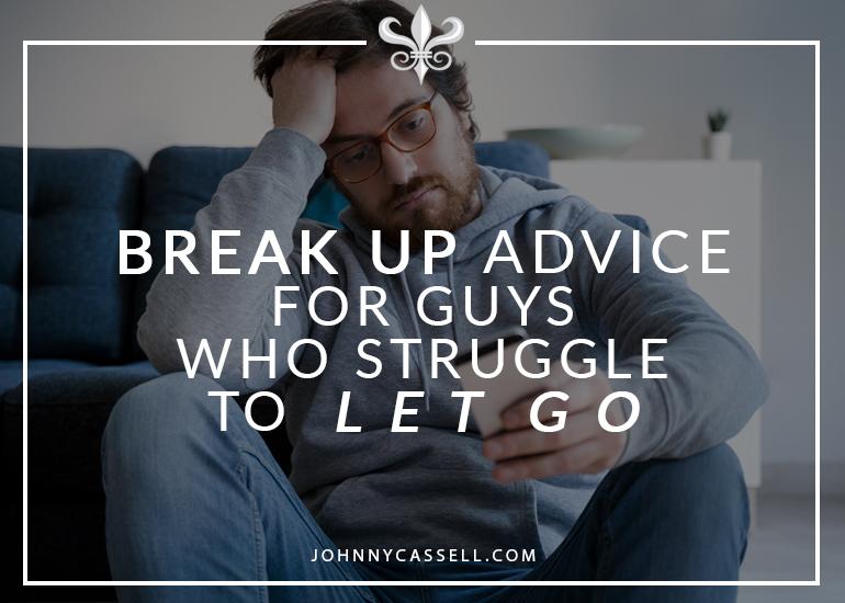 Break Up Advice For Guys Who Struggle To Let Go