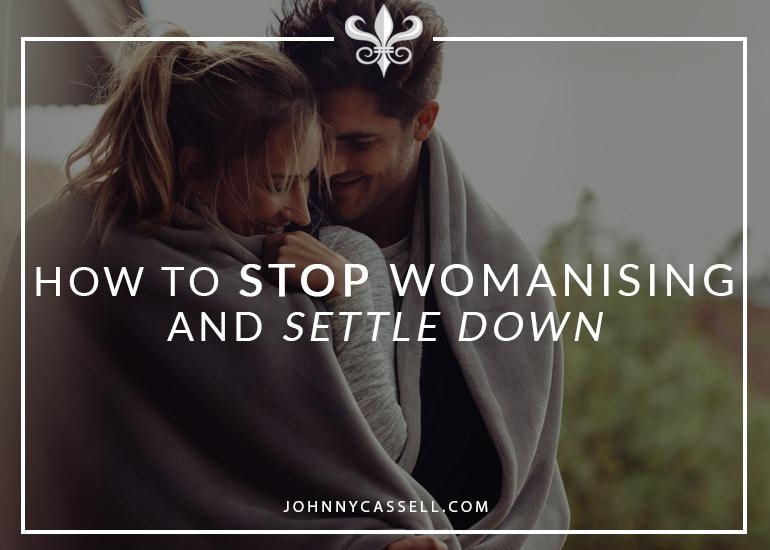 How To Stop Womanising And Settle Down