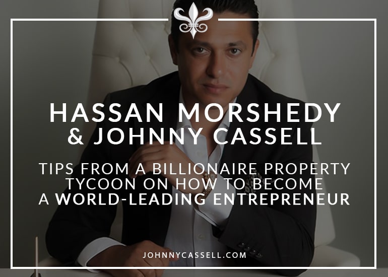 Hassan Morshedy & Johnny Cassell- Tips From A Billionaire Property Tycoon Pm How To Become A World-Leading Entrepreneur