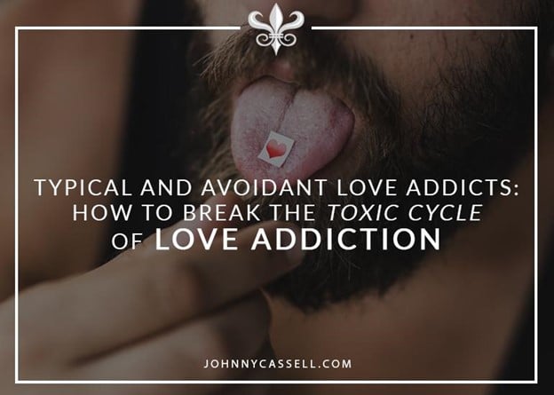 Typical and Avoidant Love Addicts: How To Break The Toxic Cycle Of Love Addiction