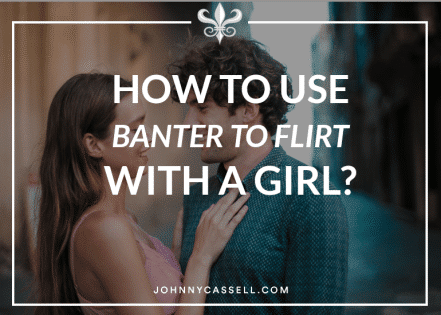 HOW TO USE BANTER TO FLIRT WITH A GIRL