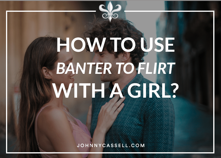 HOW TO USE BANTER TO FLIRT WITH A GIRL