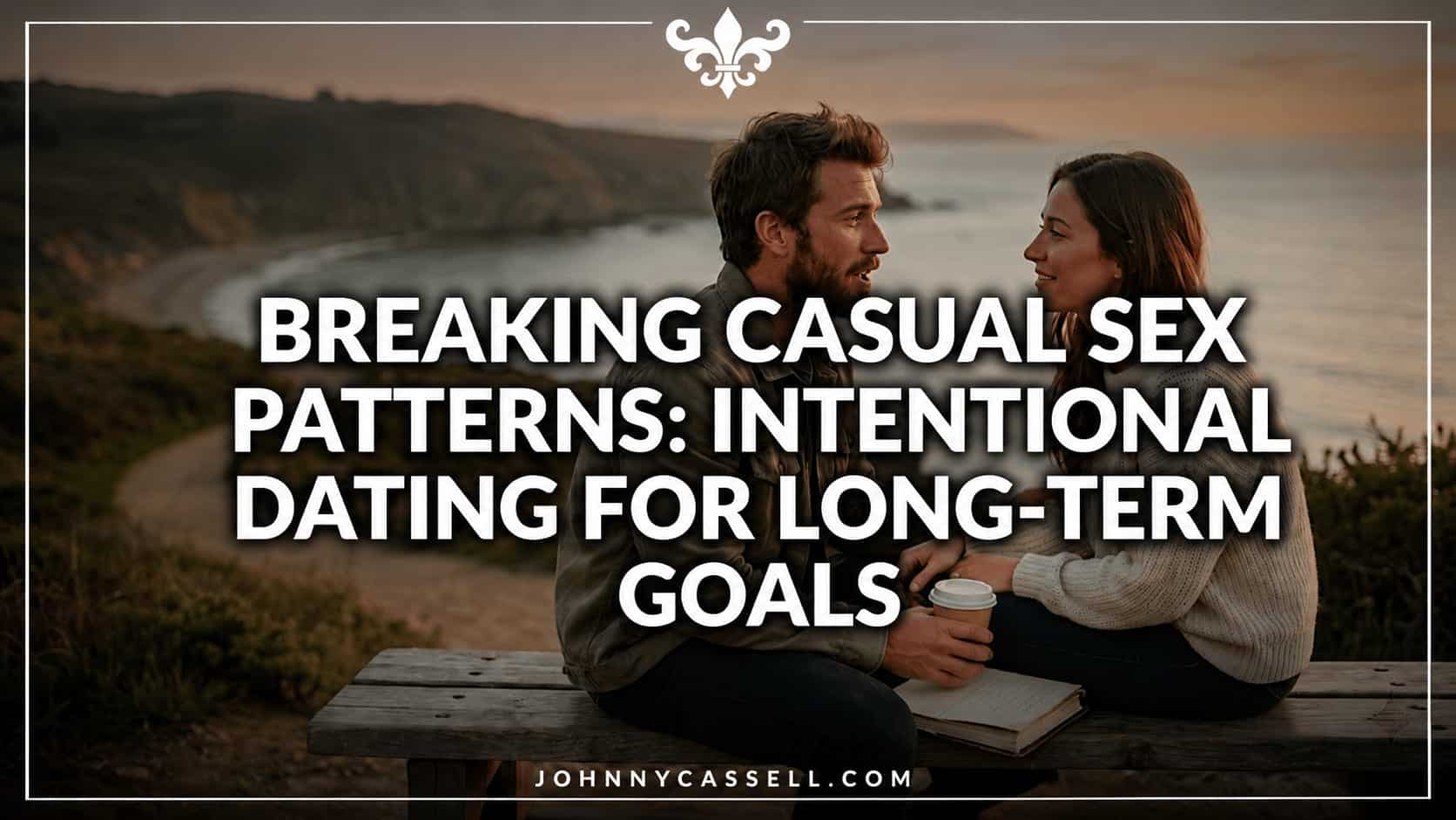 Breaking Casual Sex Patterns: Intentional Dating for Long-Term Goals