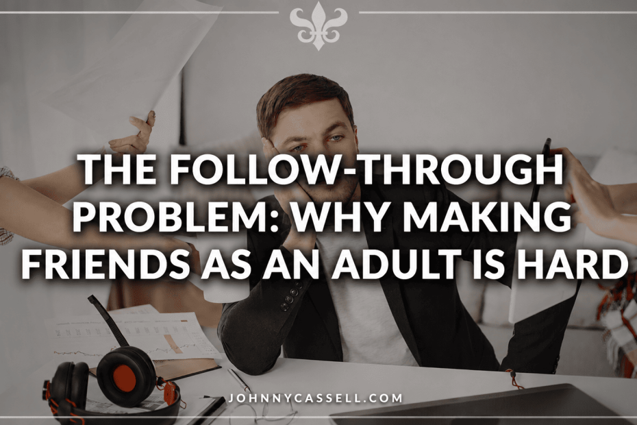 Why making friends as an adult feels harder than ever — and the hidden follow-through problem quietly destroying modern connection.